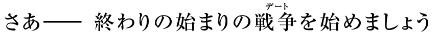 さあ―― 終わりの始まりの戦争（デート）を始めましょう