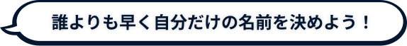 事前登録キャンペーンの一言・「誰よりも早く自分だけの名前を決めよう！」