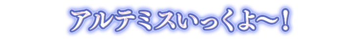 アルテミス一言画像『アルテミスいっくよ〜！』