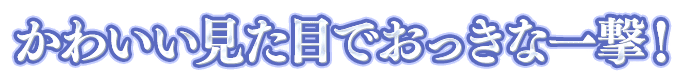 ドラゴドールの一言画像『かわいい見た目でおっきな一撃！』