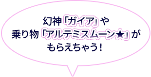 幻神「ガイア」や乗り物「アルテミスムーン★」がもらえちゃう！