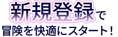 新規登録で冒険を快適にスタート！