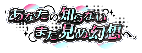 あなたの知らないまだ見ぬ幻想へ